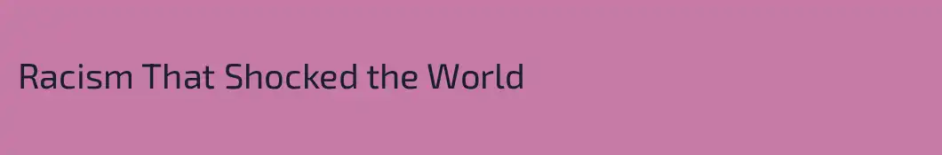 Racism That Shocked the World